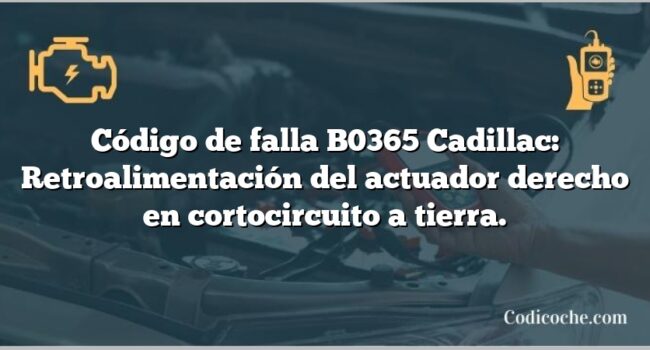 Código de falla B0365 Cadillac: Retroalimentación del actuador derecho en cortocircuito a tierra.