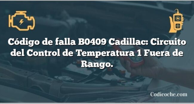 Código de falla B0409 Cadillac: Circuito del Control de Temperatura 1 Fuera de Rango.