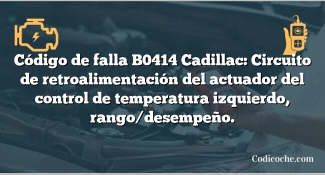 Código de falla B0414 Cadillac: Circuito de retroalimentación del actuador del control de temperatura izquierdo, rango/desempeño.