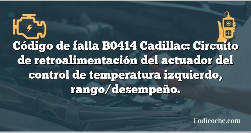 Código de falla B0414 Cadillac: Circuito de retroalimentación del actuador del control de temperatura izquierdo, rango/desempeño.