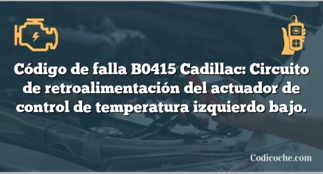 Código de falla B0415 Cadillac: Circuito de retroalimentación del actuador de control de temperatura izquierdo bajo.