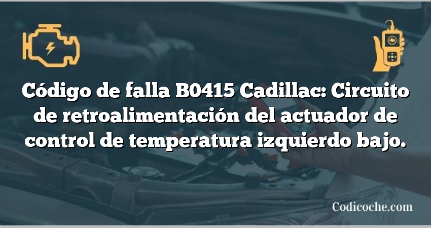 Código de falla B0415 Cadillac: Circuito de retroalimentación del actuador de control de temperatura izquierdo bajo.