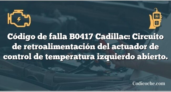 Código de falla B0417 Cadillac: Circuito de retroalimentación del actuador de control de temperatura izquierdo abierto.