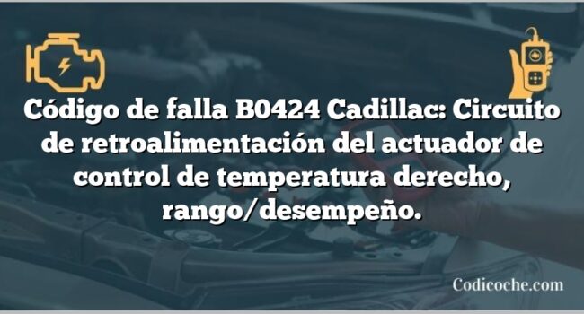 Código de falla B0424 Cadillac: Circuito de retroalimentación del actuador de control de temperatura derecho, rango/desempeño.