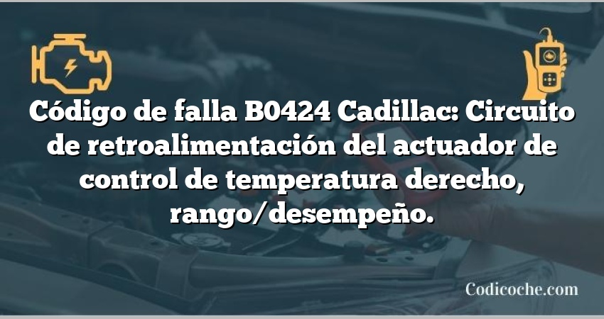 Código de falla B0424 Cadillac: Circuito de retroalimentación del actuador de control de temperatura derecho, rango/desempeño.