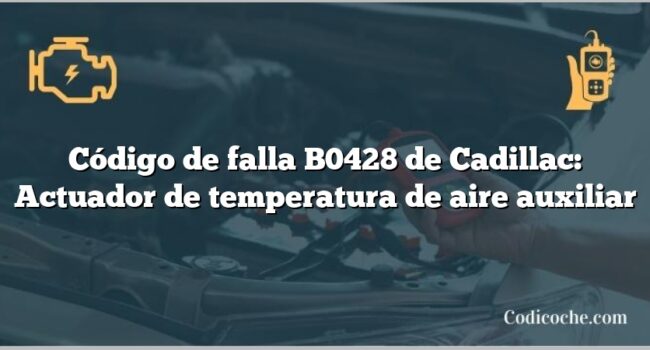 Código de falla B0428 de Cadillac: Actuador de temperatura de aire auxiliar