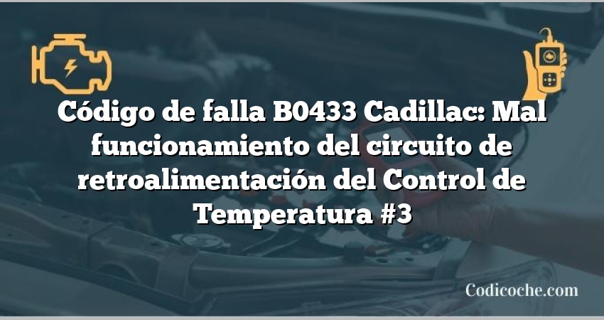 Código de falla B0433 Cadillac: Mal funcionamiento del circuito de retroalimentación del Control de Temperatura #3