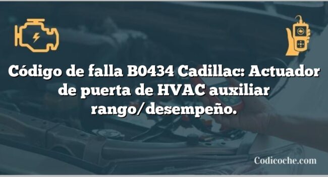 Código de falla B0434 Cadillac: Actuador de puerta de HVAC auxiliar rango/desempeño.