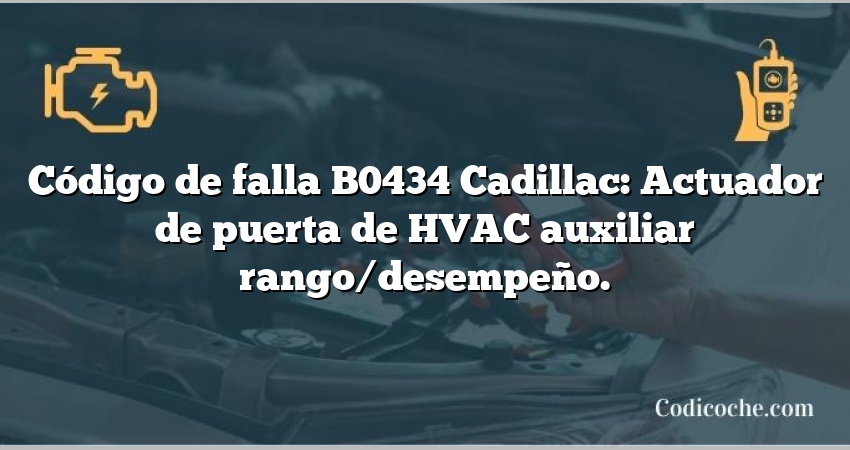 Código de falla B0434 Cadillac: Actuador de puerta de HVAC auxiliar rango/desempeño.