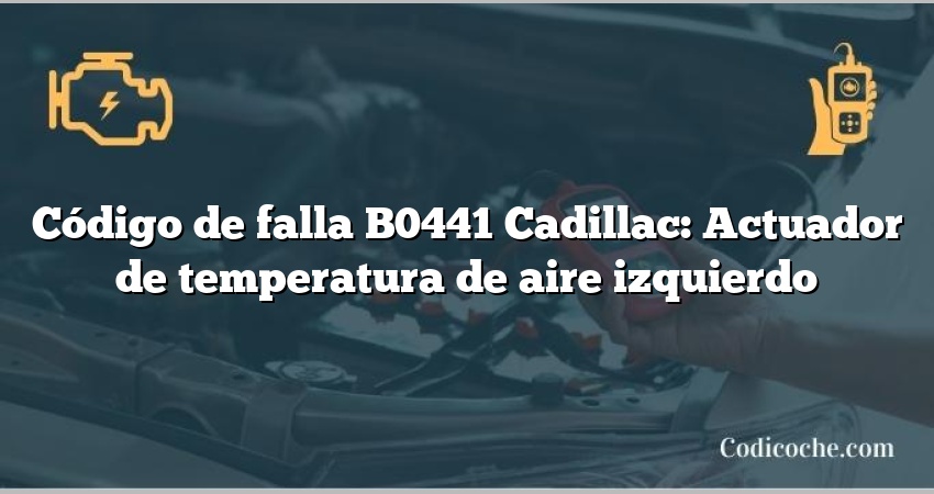 Código de falla B0441 Cadillac: Actuador de temperatura de aire izquierdo