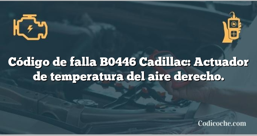 Código de falla B0446 Cadillac: Actuador de temperatura del aire derecho.