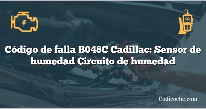 Código de falla B048C Cadillac: Sensor de humedad Circuito de humedad