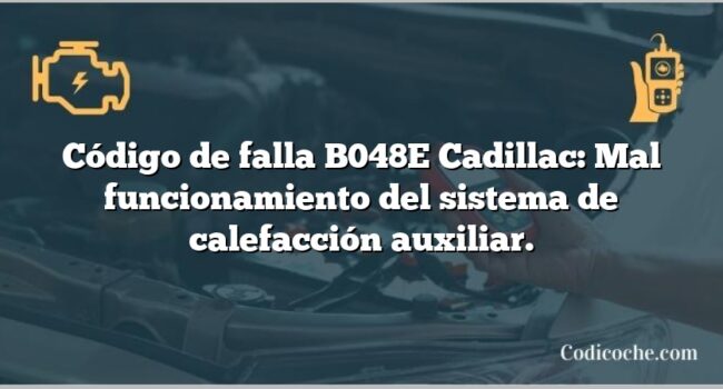 Código de falla B048E Cadillac: Mal funcionamiento del sistema de calefacción auxiliar.