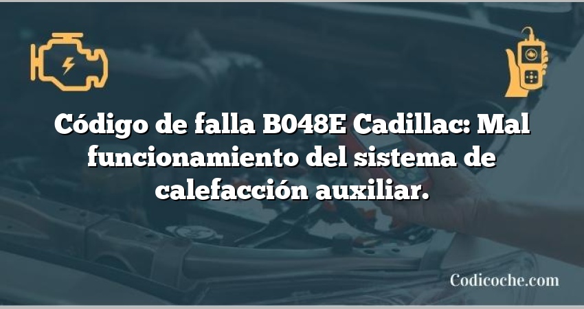 Código de falla B048E Cadillac: Mal funcionamiento del sistema de calefacción auxiliar.