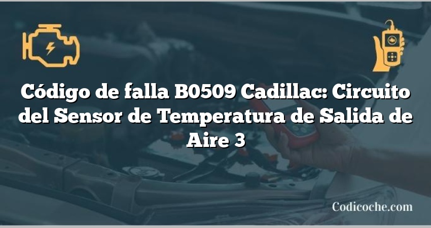 Código de falla B0509 Cadillac: Circuito del Sensor de Temperatura de Salida de Aire 3