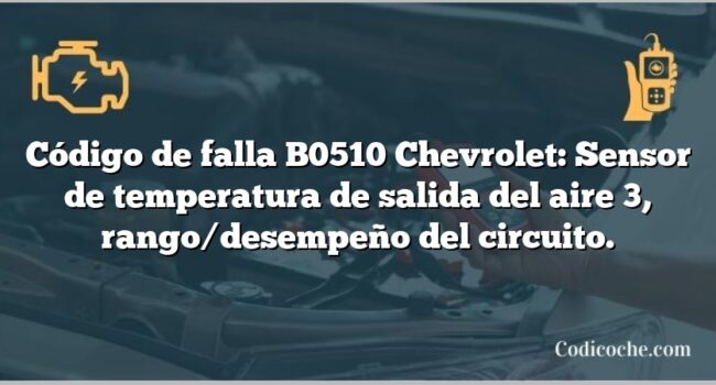 Código de falla B0510 Chevrolet: Sensor de temperatura de salida del aire 3, rango/desempeño del circuito.