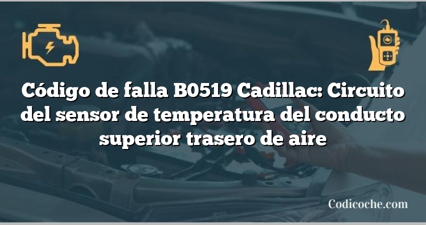 Código de falla B0519 Cadillac: Circuito del sensor de temperatura del conducto superior trasero de aire