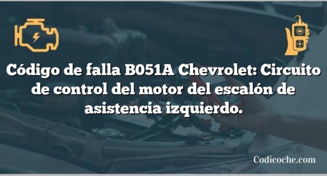 Código de falla B051A Chevrolet: Circuito de control del motor del escalón de asistencia izquierdo.