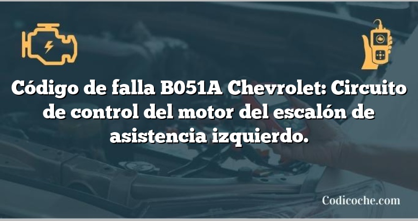 Código de falla B051A Chevrolet: Circuito de control del motor del escalón de asistencia izquierdo.