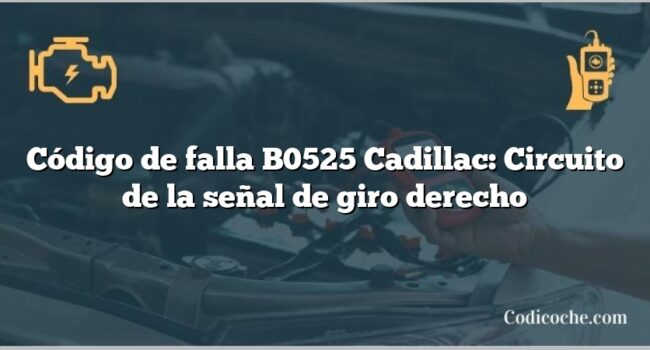 Código de falla B0525 Cadillac: Circuito de la señal de giro derecho