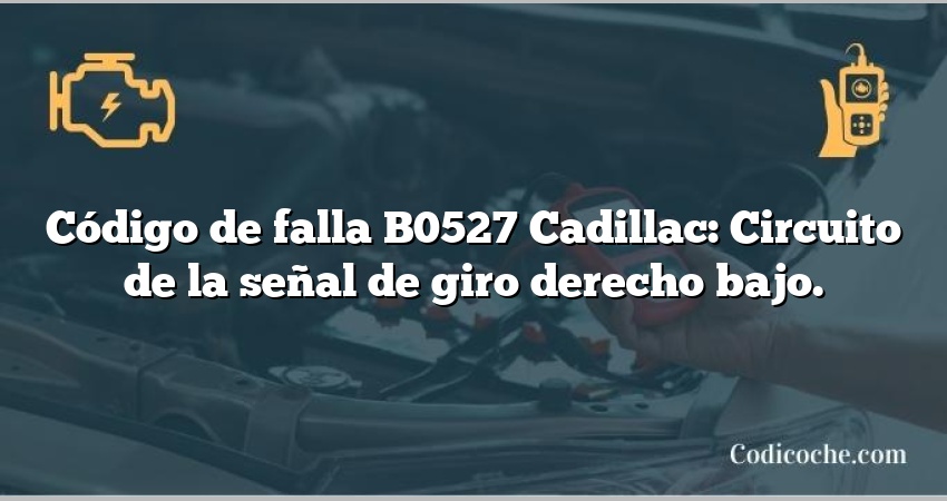 Código de falla B0527 Cadillac: Circuito de la señal de giro derecho bajo.