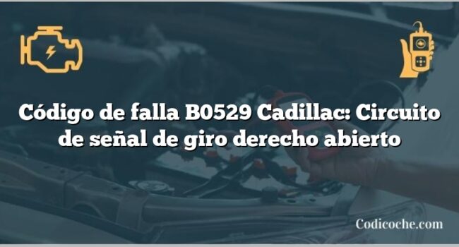 Código de falla B0529 Cadillac: Circuito de señal de giro derecho abierto