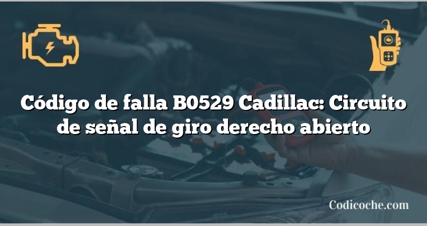 Código de falla B0529 Cadillac: Circuito de señal de giro derecho abierto