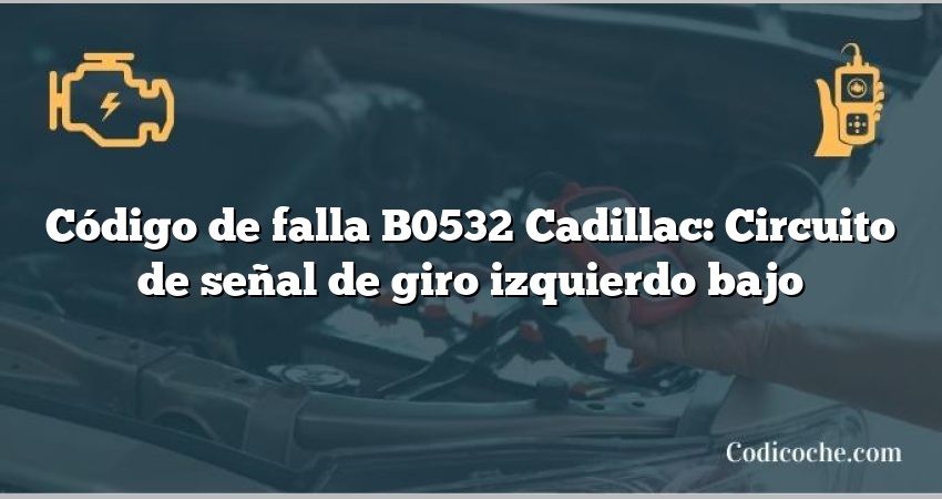 Código de falla B0532 Cadillac: Circuito de señal de giro izquierdo bajo