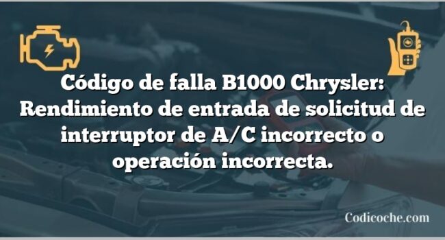 Código de falla B1000 Chrysler: Rendimiento de entrada de solicitud de interruptor de A/C incorrecto o operación incorrecta.