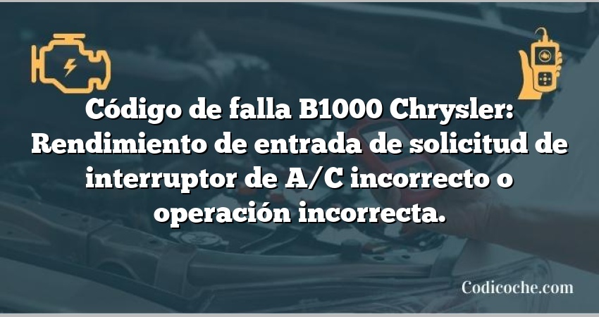 Código de falla B1000 Chrysler: Rendimiento de entrada de solicitud de interruptor de A/C incorrecto o operación incorrecta.