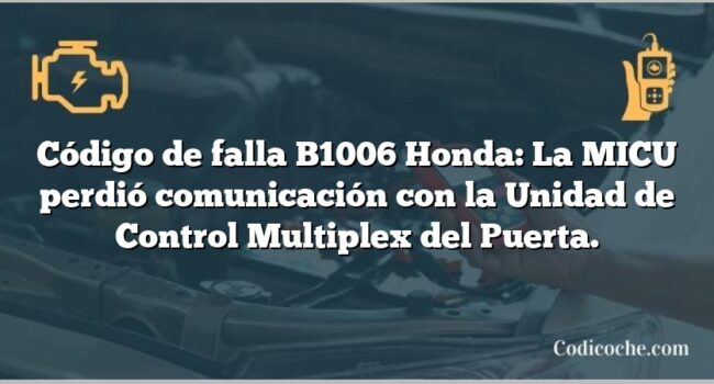 Código de falla B1006 Honda: La MICU perdió comunicación con la Unidad de Control Multiplex del Puerta.