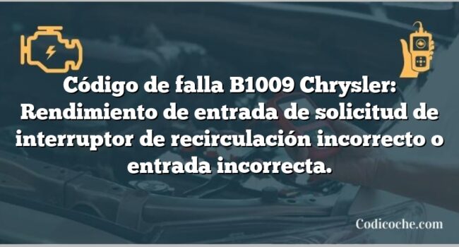 Código de falla B1009 Chrysler: Rendimiento de entrada de solicitud de interruptor de recirculación incorrecto o entrada incorrecta.