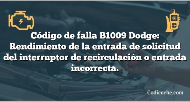 Código de falla B1009 Dodge: Rendimiento de la entrada de solicitud del interruptor de recirculación o entrada incorrecta.