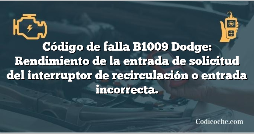 Código de falla B1009 Dodge: Rendimiento de la entrada de solicitud del interruptor de recirculación o entrada incorrecta.