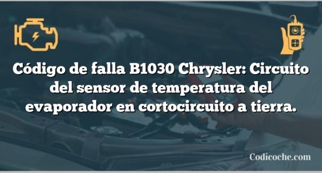 Código de falla B1030 Chrysler: Circuito del sensor de temperatura del evaporador en cortocircuito a tierra.