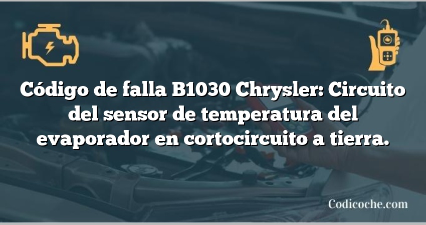 Código de falla B1030 Chrysler: Circuito del sensor de temperatura del evaporador en cortocircuito a tierra.