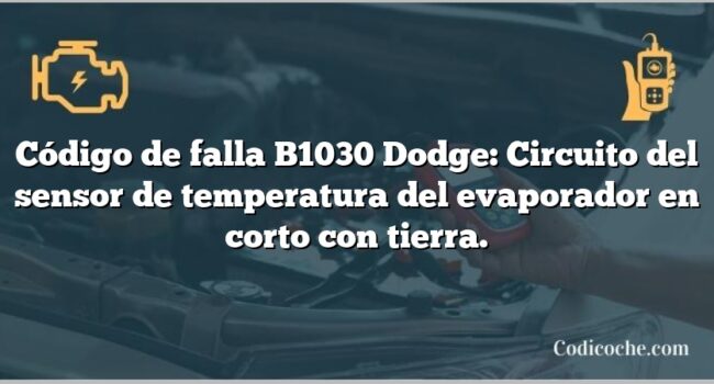 Código de falla B1030 Dodge: Circuito del sensor de temperatura del evaporador en corto con tierra.