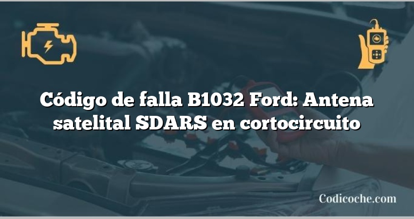 Código de falla B1032 Ford: Antena satelital SDARS en cortocircuito