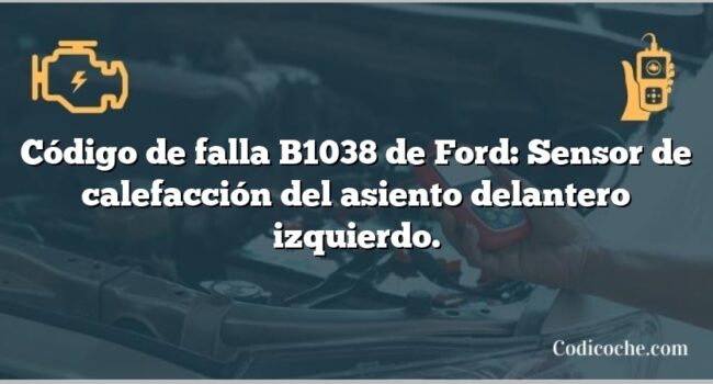 Código de falla B1038 de Ford: Sensor de calefacción del asiento delantero izquierdo.