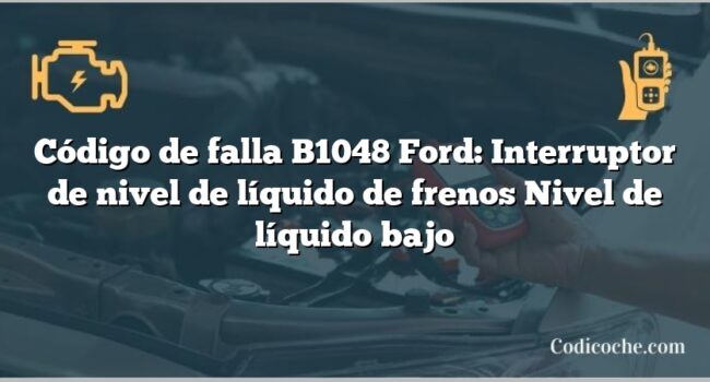 Código de falla B1048 Ford: Interruptor de nivel de líquido de frenos Nivel de líquido bajo