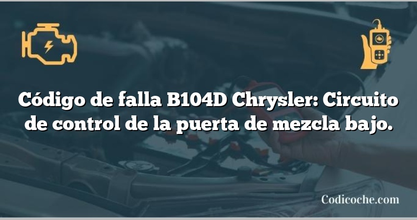 Código de falla B104D Chrysler: Circuito de control de la puerta de mezcla bajo.