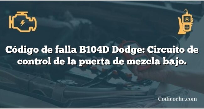 Código de falla B104D Dodge: Circuito de control de la puerta de mezcla bajo.