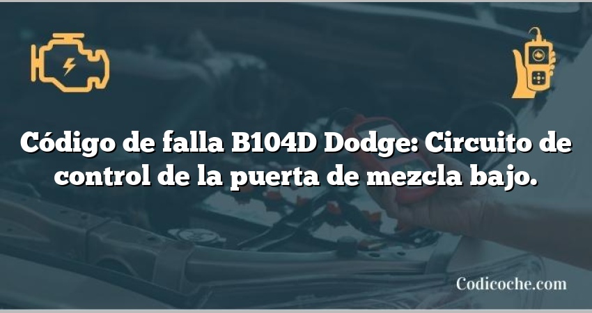 Código de falla B104D Dodge: Circuito de control de la puerta de mezcla bajo.