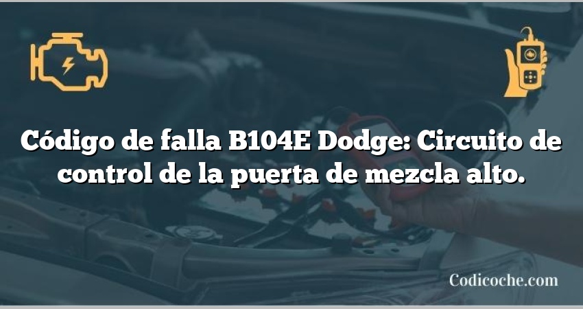 Código de falla B104E Dodge: Circuito de control de la puerta de mezcla alto.