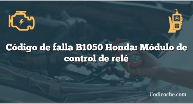 Código de falla B1050 Honda: Módulo de control de relé