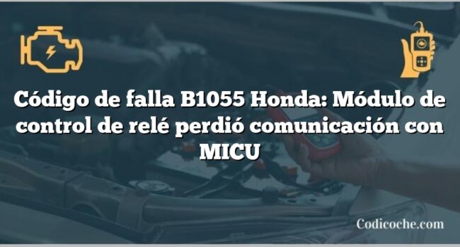 Código de falla B1055 Honda: Módulo de control de relé perdió comunicación con MICU