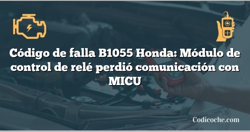 Código de falla B1055 Honda: Módulo de control de relé perdió comunicación con MICU