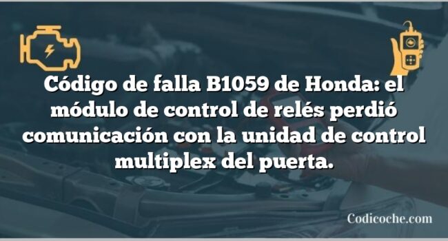 Código de falla B1059 de Honda: el módulo de control de relés perdió comunicación con la unidad de control multiplex del puerta.