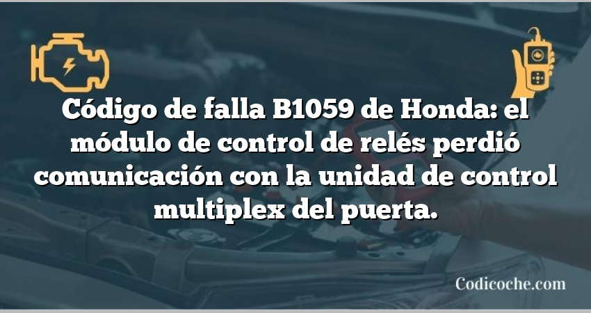 Código de falla B1059 de Honda: el módulo de control de relés perdió comunicación con la unidad de control multiplex del puerta.