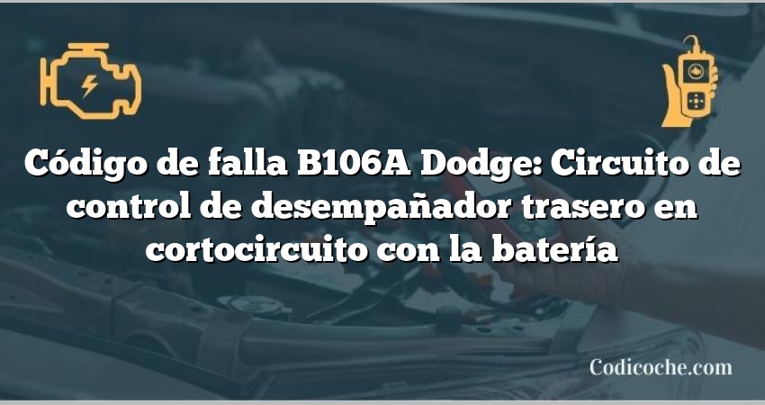 Código de falla B106A Dodge: Circuito de control de desempañador trasero en cortocircuito con la batería